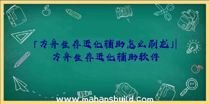 「方舟生存进化辅助怎么刷龙」|方舟生存进化辅助软件